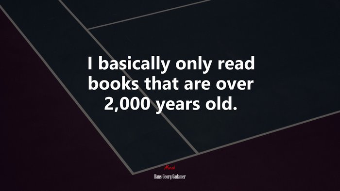 I basically only read books that are over 2,000 years old. | Hans-Georg Gadamer quote
