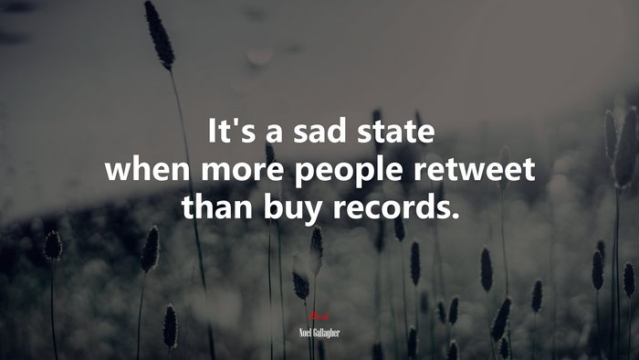 It’s a sad state when more people retweet than buy records. | Noel Gallagher quote