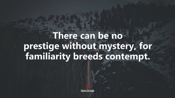 There can be no prestige without mystery, for familiarity breeds contempt. | Charles de Gaulle quote