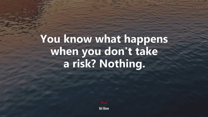You know what happens when you don’t take a risk? Nothing. | Mel Gibson quote