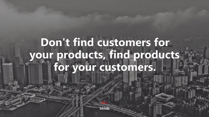 Don’t find customers for your products, find products for your customers. | Seth Godin quote