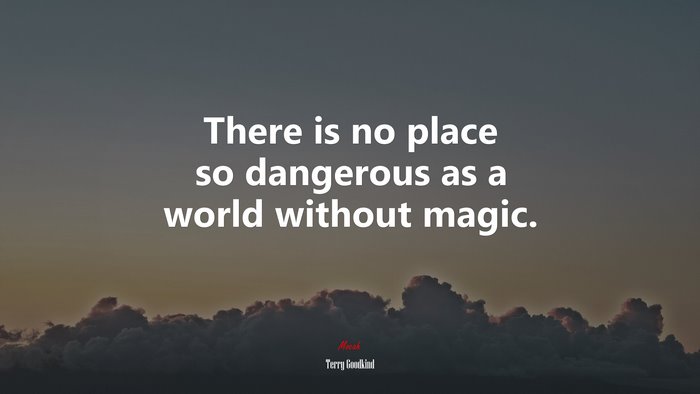 There is no place so dangerous as a world without magic. | Terry Goodkind quote