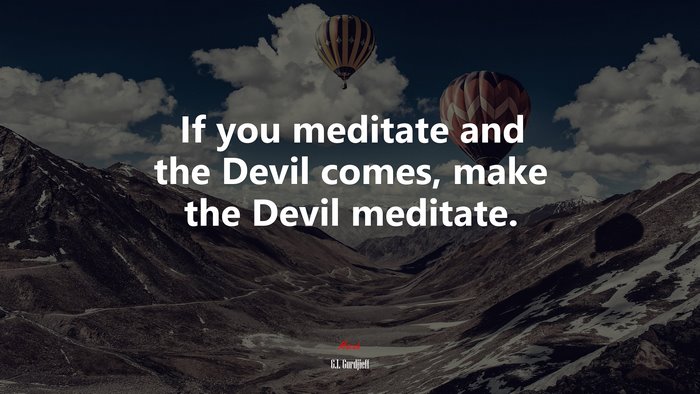 If you meditate and the Devil comes, make the Devil meditate. | G.I. Gurdjieff quote