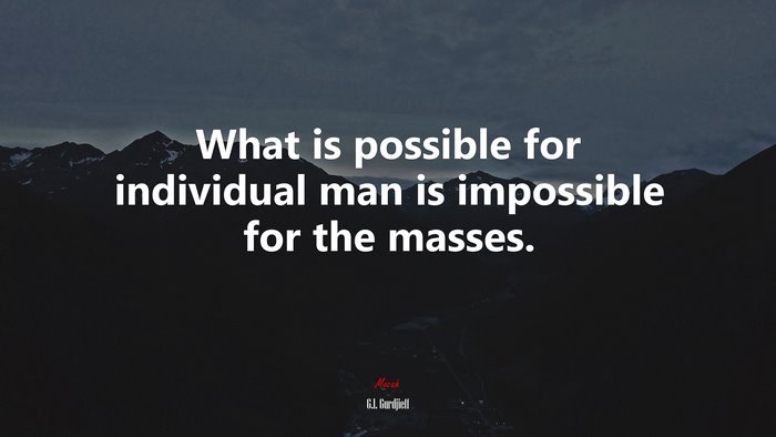 What is possible for individual man is impossible for the masses. | G.I. Gurdjieff quote