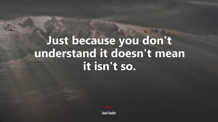 Just because you don’t understand it doesn’t mean it isn’t so. | Daniel Handler quote