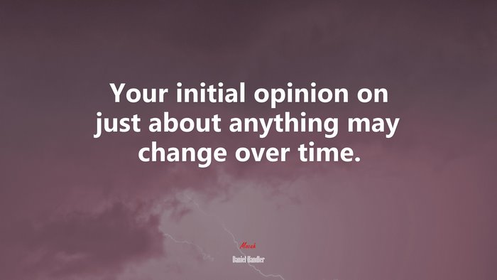 Your initial opinion on just about anything may change over time. | Daniel Handler quote