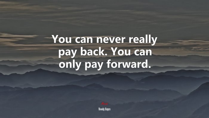 You can never really pay back. You can only pay forward. | Woody Hayes quote