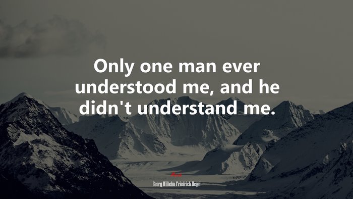 Only one man ever understood me, and he didn’t understand me. | Georg Wilhelm Friedrich Hegel quote