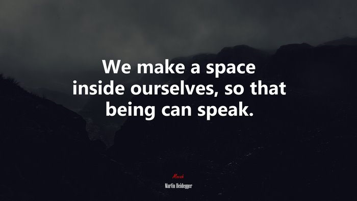 We make a space inside ourselves, so that being can speak. | Martin Heidegger quote