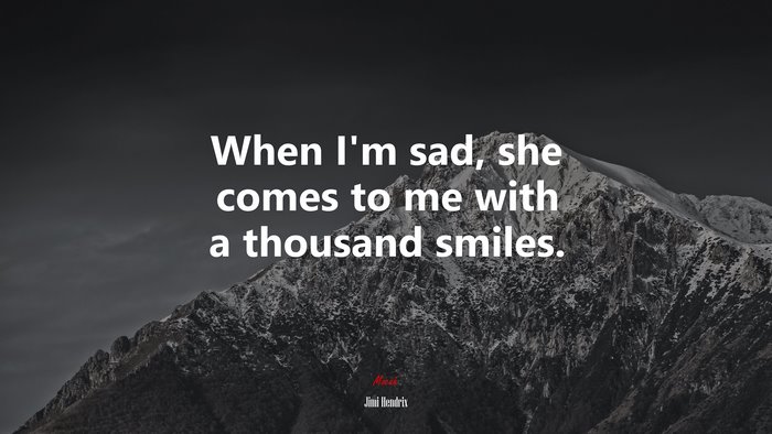 When I’m sad, she comes to me with a thousand smiles. | Jimi Hendrix quote