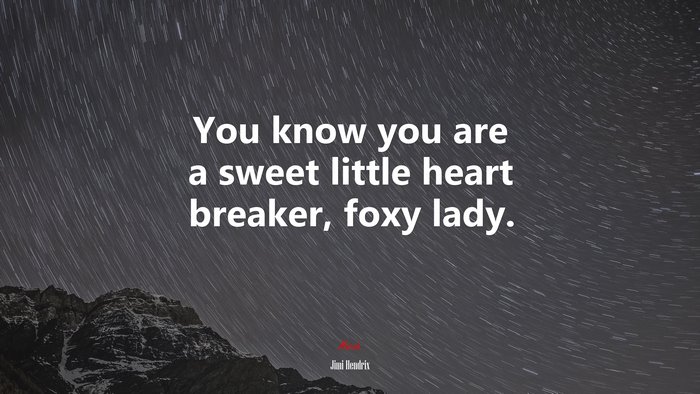 You know you are a sweet little heart breaker, foxy lady. | Jimi Hendrix quote