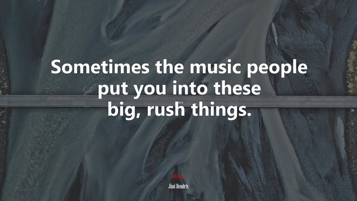 Sometimes the music people put you into these big, rush things. | Jimi Hendrix quote