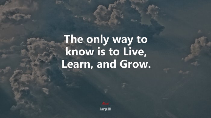 The only way to know is to Live, Learn, and Grow. | Lauryn Hill quote