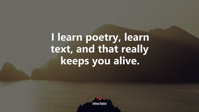 I learn poetry, learn text, and that really keeps you alive. | Anthony Hopkins quote