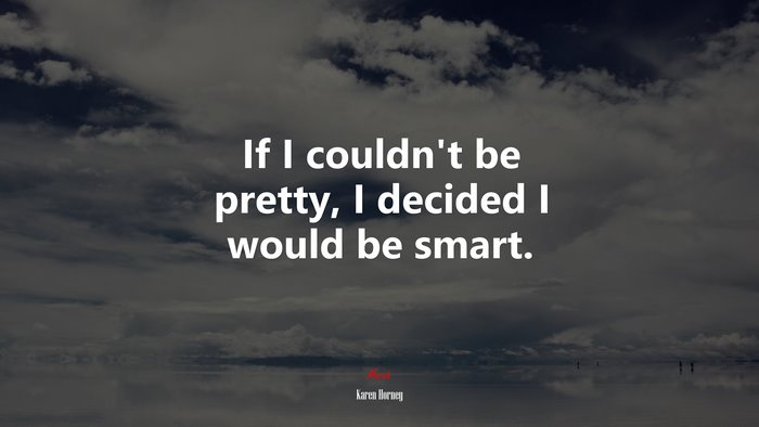 If I couldn’t be pretty, I decided I would be smart. | Karen Horney quote