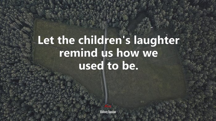 Let the children’s laughter remind us how we used to be. | Whitney Houston quote