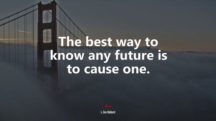 The best way to know any future is to cause one. | L. Ron Hubbard quote