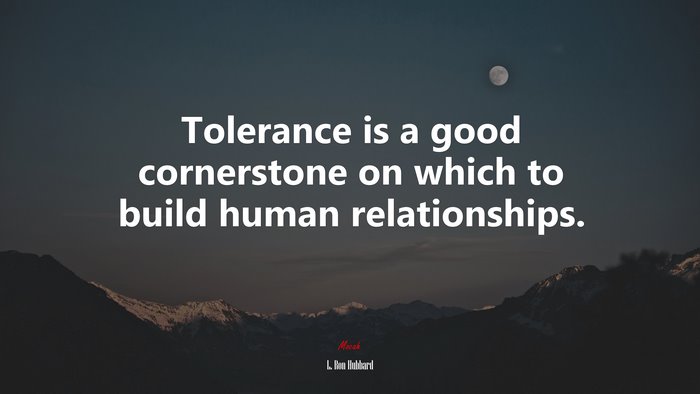 Tolerance is a good cornerstone on which to build human relationships. | L. Ron Hubbard quote