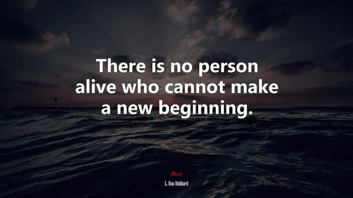 There is no person alive who cannot make a new beginning. | L. Ron Hubbard quote