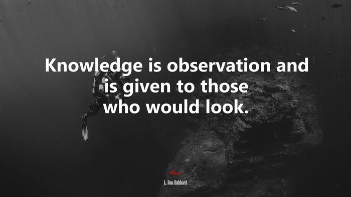 Knowledge is observation and is given to those who would look. | L. Ron Hubbard quote