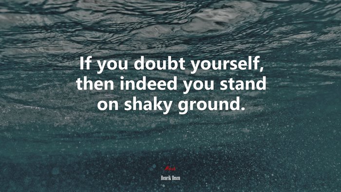 If you doubt yourself, then indeed you stand on shaky ground. | Henrik Ibsen quote