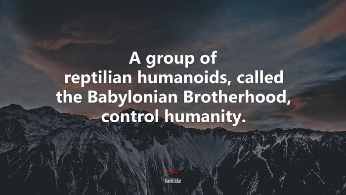 A group of reptilian humanoids, called the Babylonian Brotherhood, control humanity. | David Icke quote