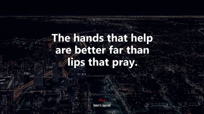 The hands that help are better far than lips that pray. | Robert G. Ingersoll quote