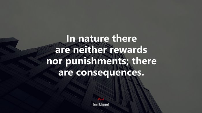 In nature there are neither rewards nor punishments; there are consequences. | Robert G. Ingersoll quote