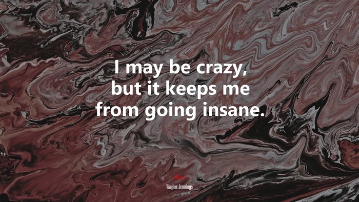 I may be crazy, but it keeps me from going insane. | Waylon Jennings quote