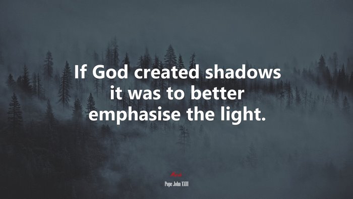 If God created shadows it was to better emphasise the light. | Pope John XXIII quote