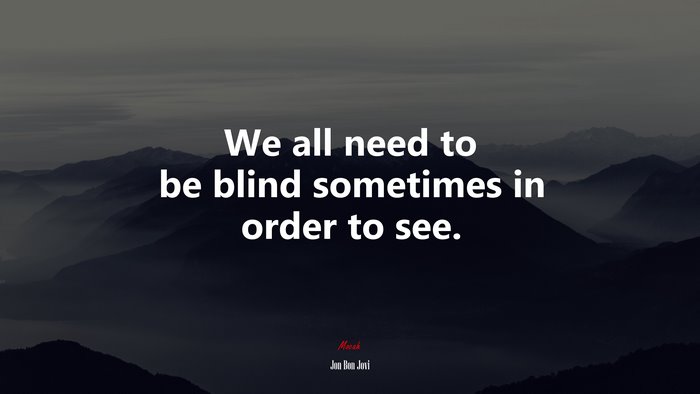 We all need to be blind sometimes in order to see. | Jon Bon Jovi quote
