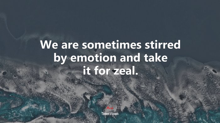 We are sometimes stirred by emotion and take it for zeal. | Thomas à Kempis quote