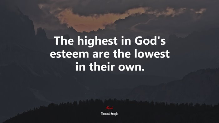 The highest in God’s esteem are the lowest in their own. | Thomas à Kempis quote