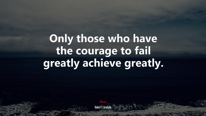Only those who have the courage to fail greatly achieve greatly. | Robert F. Kennedy quote