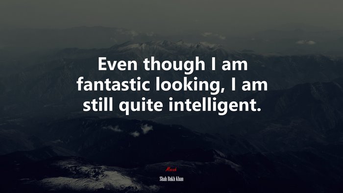 Even though I am fantastic looking, I am still quite intelligent. | Shah Rukh Khan quote