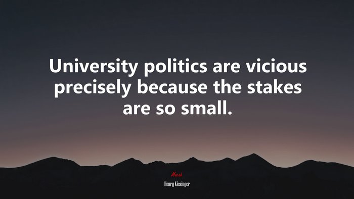 University politics are vicious precisely because the stakes are so small. | Henry Kissinger quote