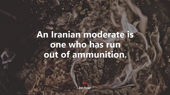 An Iranian moderate is one who has run out of ammunition. | Henry Kissinger quote