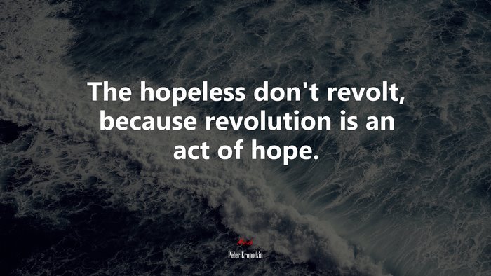 The hopeless don’t revolt, because revolution is an act of hope. | Peter Kropotkin quote