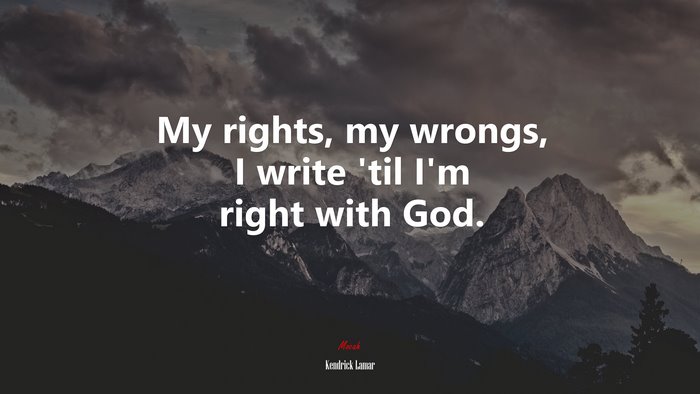 My rights, my wrongs, I write ’til I’m right with God. | Kendrick Lamar quote