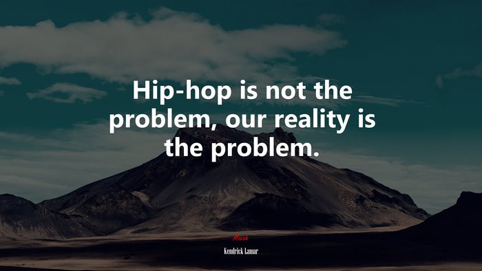 Hip-hop is not the problem, our reality is the problem. | Kendrick Lamar quote