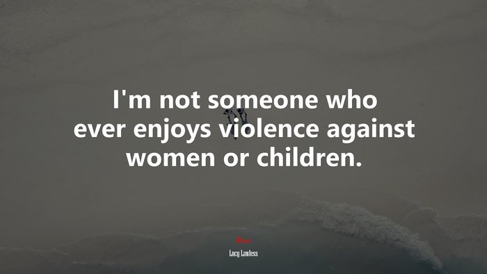 I’m not someone who ever enjoys violence against women or children. | Lucy Lawless quote
