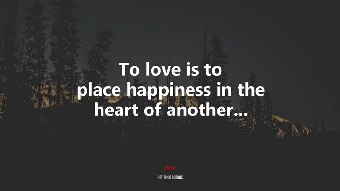 To love is to place happiness in the heart of another... | Gottfried Leibniz quote