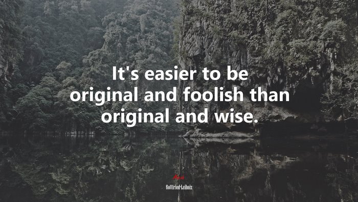 It’s easier to be original and foolish than original and wise. | Gottfried Leibniz quote