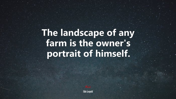 The landscape of any farm is the owner’s portrait of himself. | Aldo Leopold quote