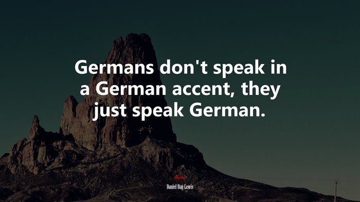 Germans don’t speak in a German accent, they just speak German. | Daniel Day-Lewis quote