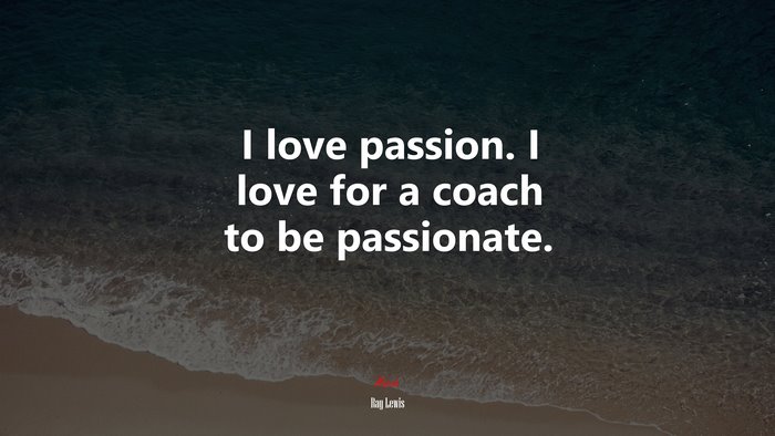 I love passion. I love for a coach to be passionate. | Ray Lewis quote