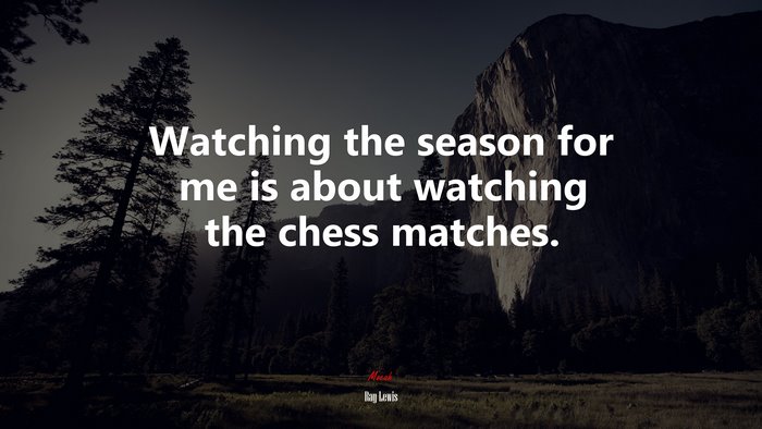 Watching the season for me is about watching the chess matches. | Ray Lewis quote