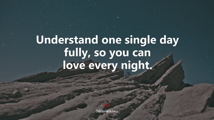 Understand one single day fully, so you can love every night. | Federico García Lorca quote