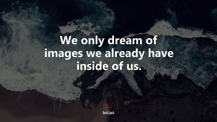 We only dream of images we already have inside of us. | David Lynch quote