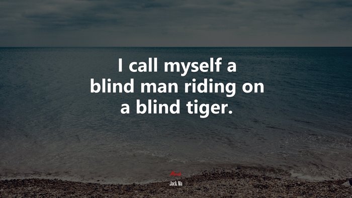 I call myself a blind man riding on a blind tiger. | Jack Ma quote